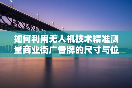 如何利用无人机技术精准测量商业街广告牌的尺寸与位置？