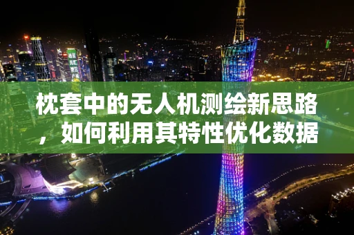 枕套中的无人机测绘新思路，如何利用其特性优化数据采集？