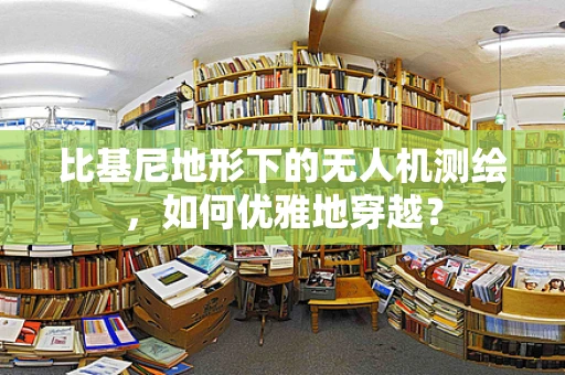 比基尼地形下的无人机测绘，如何优雅地穿越？