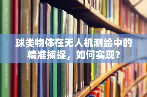 球类物体在无人机测绘中的精准捕捉，如何实现？