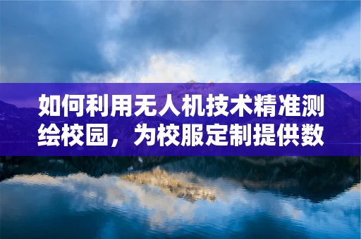 如何利用无人机技术精准测绘校园，为校服定制提供数据支持？