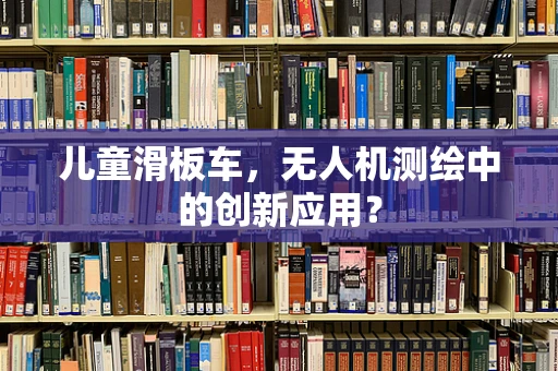 儿童滑板车，无人机测绘中的创新应用？