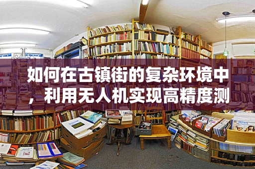 如何在古镇街的复杂环境中，利用无人机实现高精度测绘？