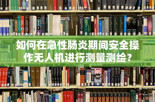 如何在急性肠炎期间安全操作无人机进行测量测绘？