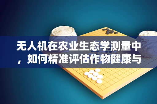 无人机在农业生态学测量中，如何精准评估作物健康与生态平衡？