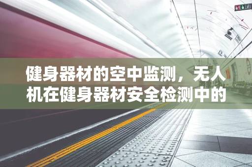 健身器材的空中监测，无人机在健身器材安全检测中的应用挑战？