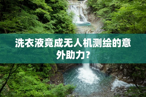 洗衣液竟成无人机测绘的意外助力？