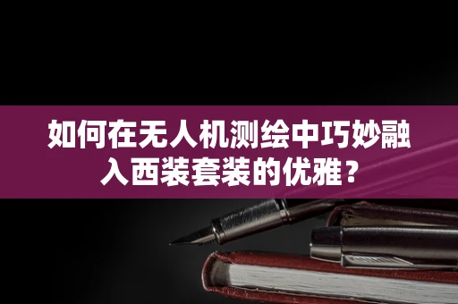 如何在无人机测绘中巧妙融入西装套装的优雅？