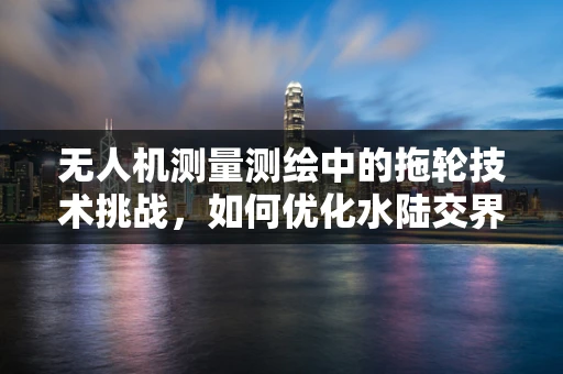 无人机测量测绘中的拖轮技术挑战，如何优化水陆交界区域的作业效率？