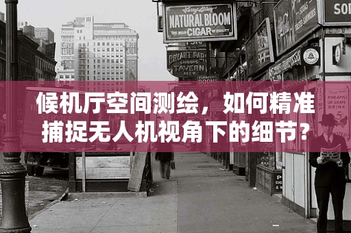 候机厅空间测绘，如何精准捕捉无人机视角下的细节？