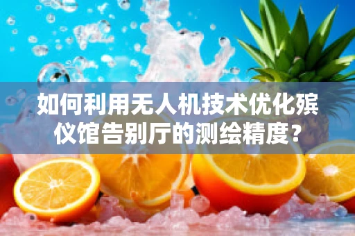 如何利用无人机技术优化殡仪馆告别厅的测绘精度？