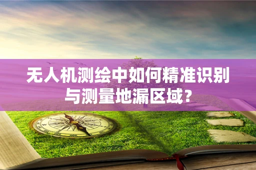 无人机测绘中如何精准识别与测量地漏区域？