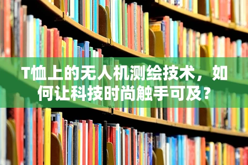 T恤上的无人机测绘技术，如何让科技时尚触手可及？