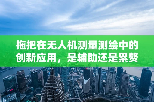 拖把在无人机测量测绘中的创新应用，是辅助还是累赘？