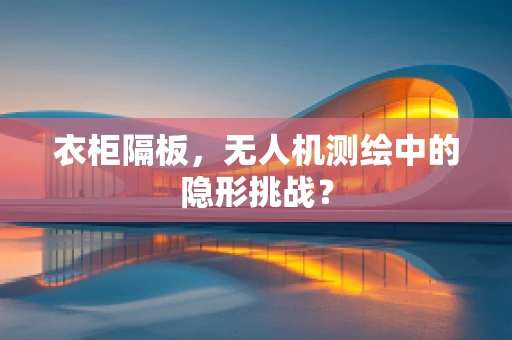 衣柜隔板，无人机测绘中的隐形挑战？