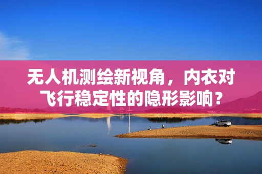 无人机测绘新视角，内衣对飞行稳定性的隐形影响？