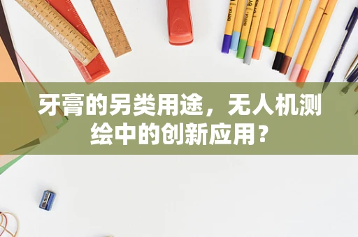 牙膏的另类用途，无人机测绘中的创新应用？