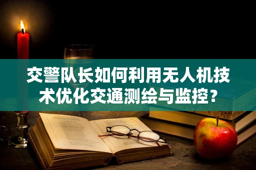 交警队长如何利用无人机技术优化交通测绘与监控？