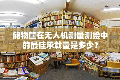 储物筐在无人机测量测绘中的最佳承载量是多少？