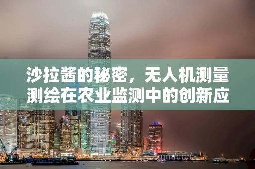 沙拉酱的秘密，无人机测量测绘在农业监测中的创新应用？