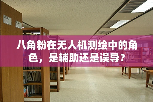 八角粉在无人机测绘中的角色，是辅助还是误导？