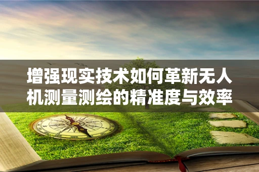 增强现实技术如何革新无人机测量测绘的精准度与效率？