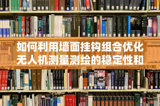 如何利用墙面挂钩组合优化无人机测量测绘的稳定性和便捷性？