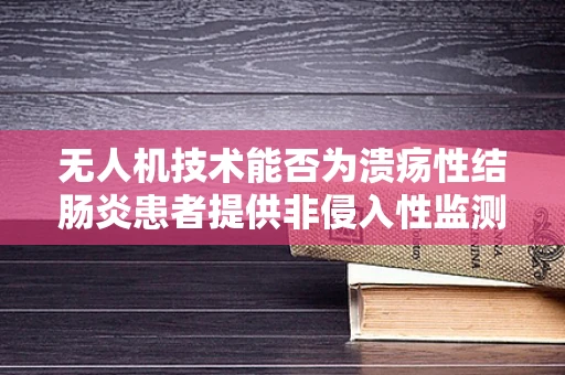 无人机技术能否为溃疡性结肠炎患者提供非侵入性监测新方案？