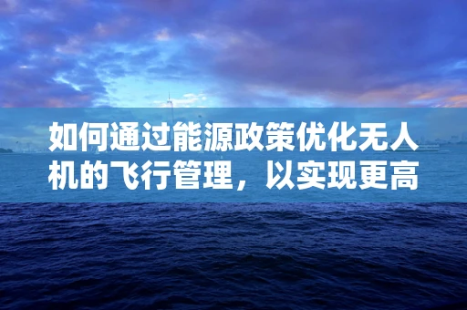 如何通过能源政策优化无人机的飞行管理，以实现更高效的测绘作业？