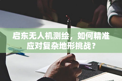 启东无人机测绘，如何精准应对复杂地形挑战？