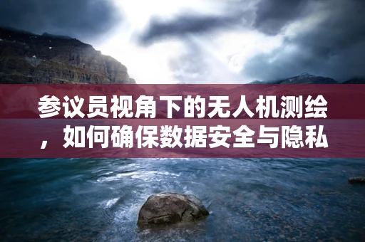 参议员视角下的无人机测绘，如何确保数据安全与隐私保护？