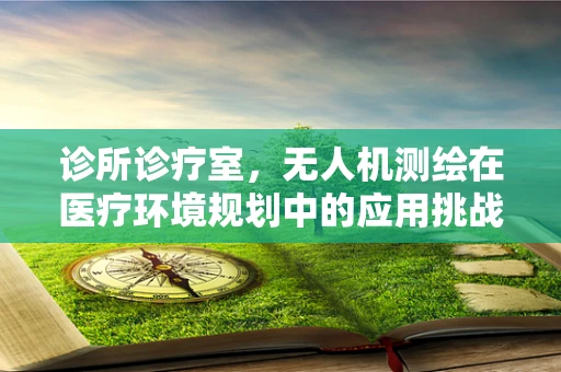 诊所诊疗室，无人机测绘在医疗环境规划中的应用挑战？