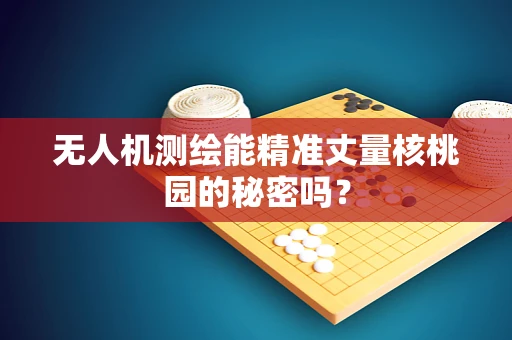 无人机测绘能精准丈量核桃园的秘密吗？