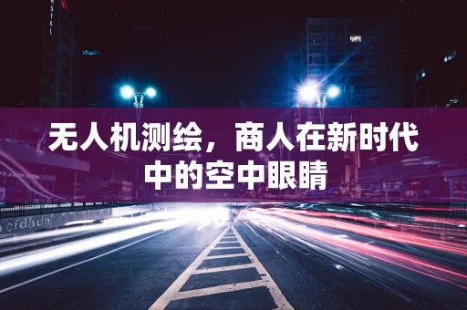 无人机测绘，商人在新时代中的空中眼睛