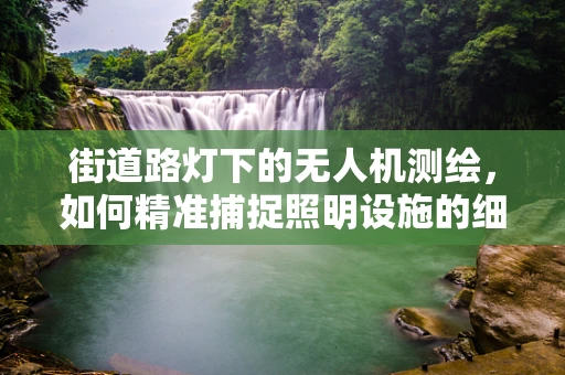 街道路灯下的无人机测绘，如何精准捕捉照明设施的细节？