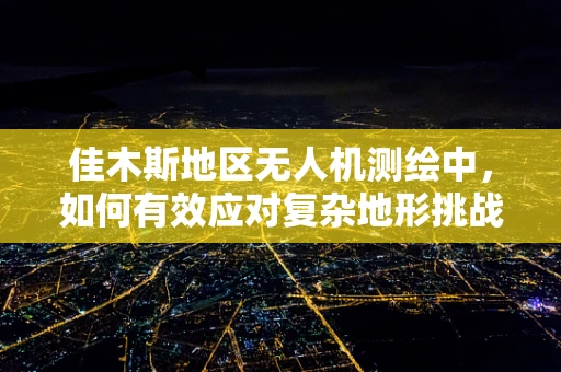 佳木斯地区无人机测绘中，如何有效应对复杂地形挑战？