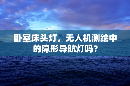 卧室床头灯，无人机测绘中的隐形导航灯吗？