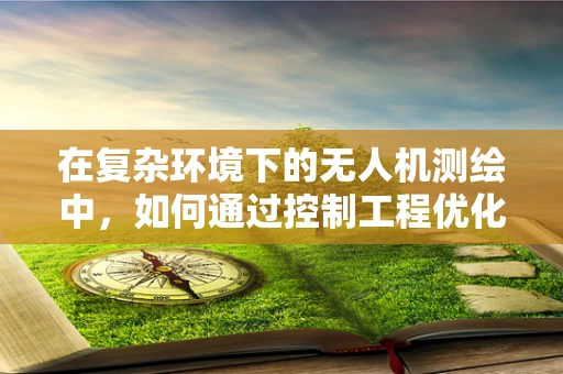 在复杂环境下的无人机测绘中，如何通过控制工程优化飞行稳定性？