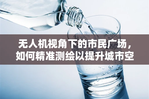 无人机视角下的市民广场，如何精准测绘以提升城市空间利用效率？