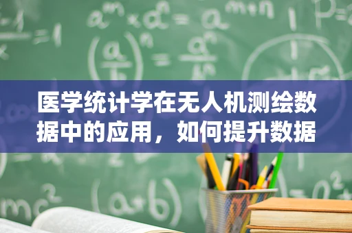 医学统计学在无人机测绘数据中的应用，如何提升数据分析的精准度？