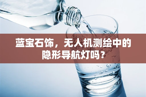 蓝宝石饰，无人机测绘中的隐形导航灯吗？