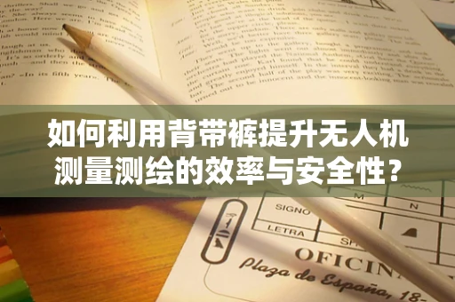 如何利用背带裤提升无人机测量测绘的效率与安全性？