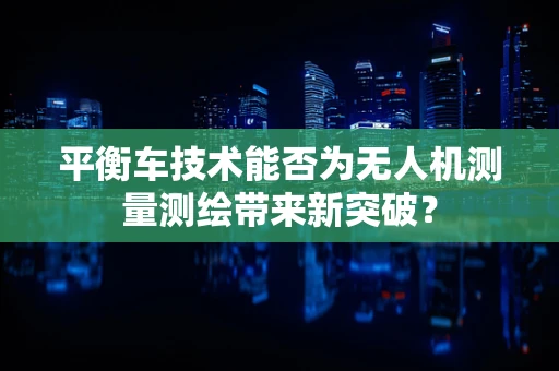 平衡车技术能否为无人机测量测绘带来新突破？