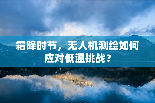 霜降时节，无人机测绘如何应对低温挑战？