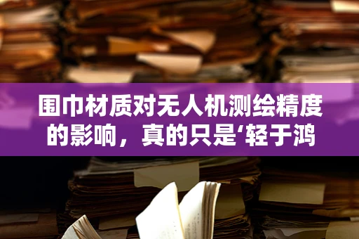 围巾材质对无人机测绘精度的影响，真的只是‘轻于鸿毛’吗？