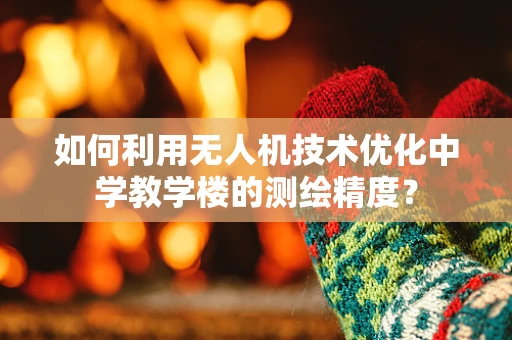 如何利用无人机技术优化中学教学楼的测绘精度？