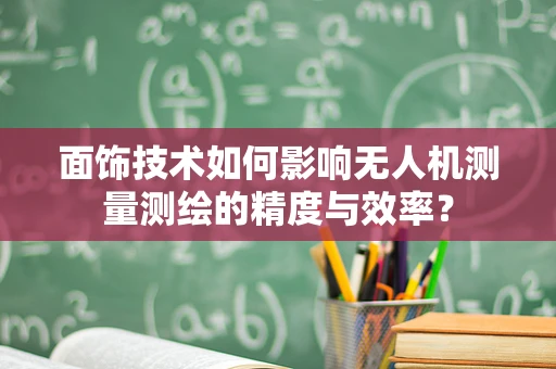 面饰技术如何影响无人机测量测绘的精度与效率？