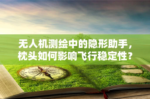 无人机测绘中的隐形助手，枕头如何影响飞行稳定性？