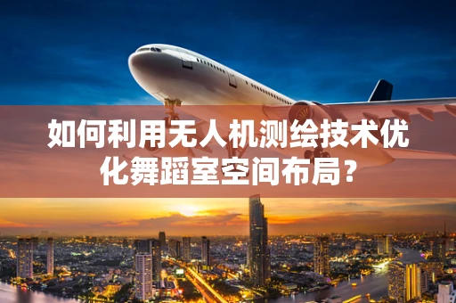 如何利用无人机测绘技术优化舞蹈室空间布局？