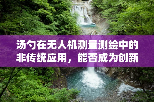 汤勺在无人机测量测绘中的非传统应用，能否成为创新的辅助工具？